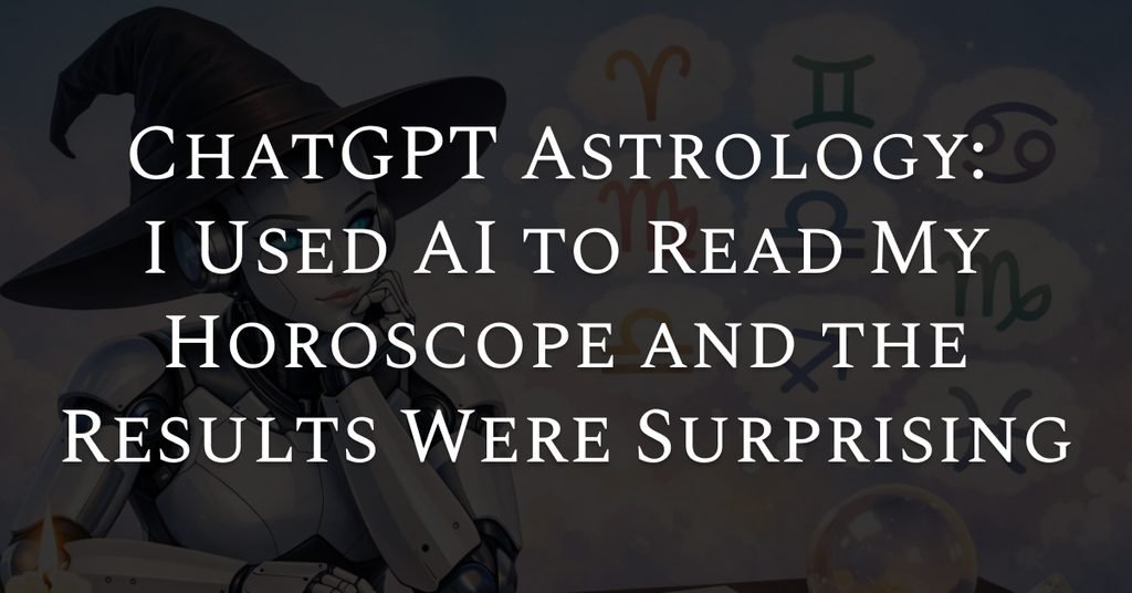 ChatGPT Astrology: I Used AI to Read My Horoscope and the Results Were Surprising