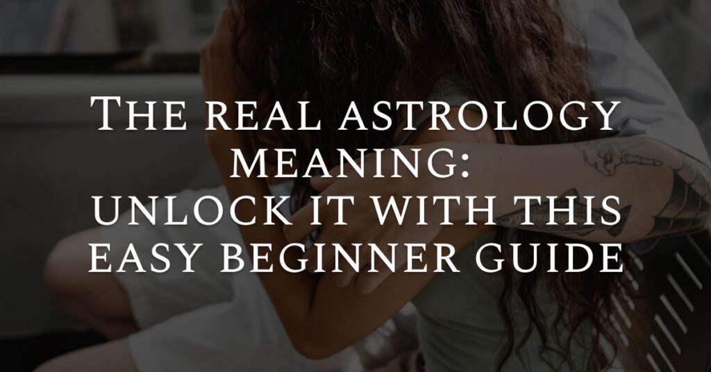 The real astrology meaning: unlock it with this easy beginner guide