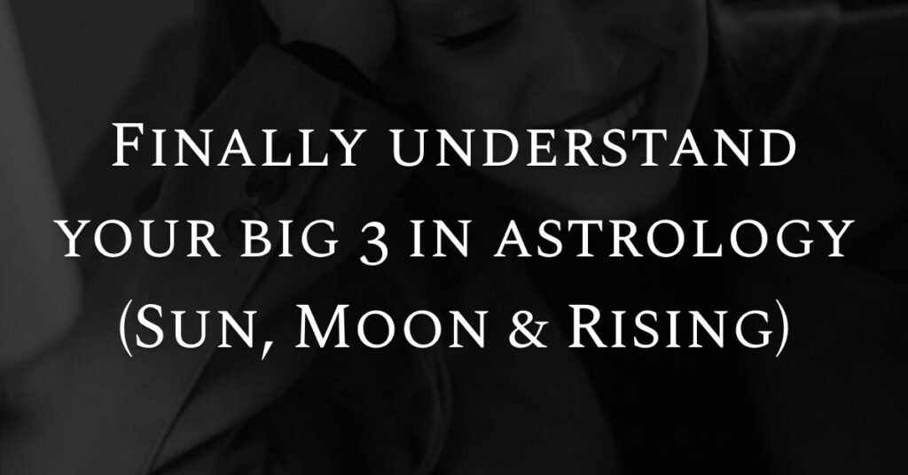 Finally understand your big 3 in astrology (Sun, Moon & Rising)