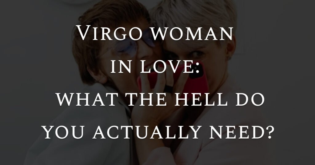 Virgo woman in love: What the hell do you actually need?