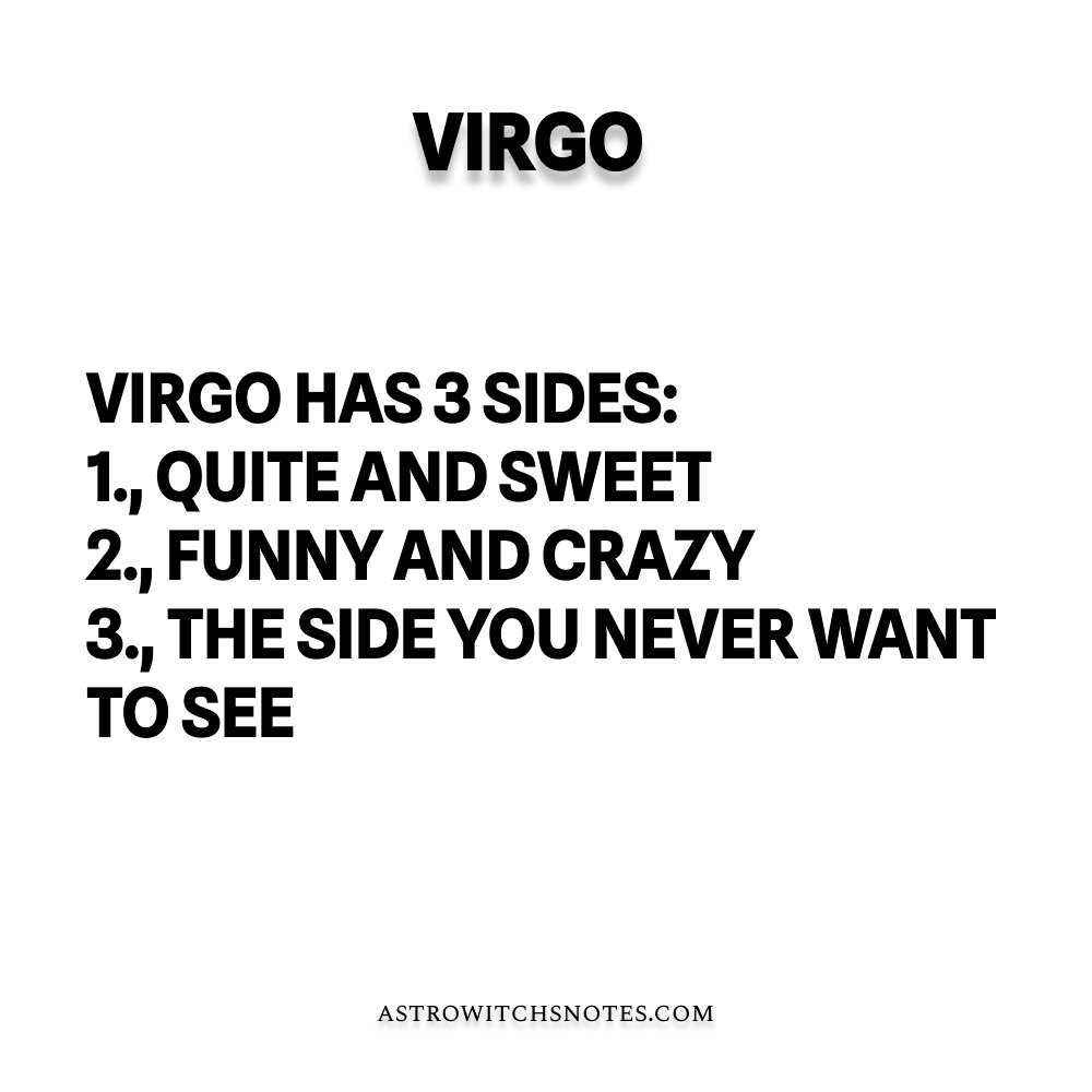 Virgo zodiac sign facts: Virgo has 3 sides: 
quite and sweet
funny and crazy
the side you never want to see
It's a meme on www.astrowitchsnotes.com