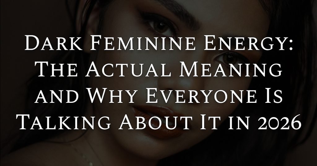Dark Feminine Energy: The Actual Meaning and Why Everyone Is Talking About It in 2026