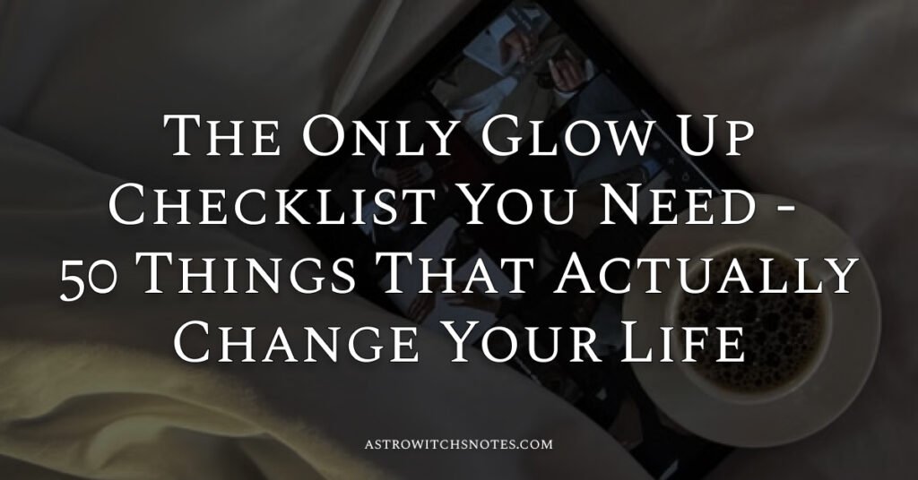 The Only Glow Up Checklist You Need - 50 Things That Actually Change Your Life